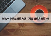 制定一个网站建设方案（网站建设方案设计）